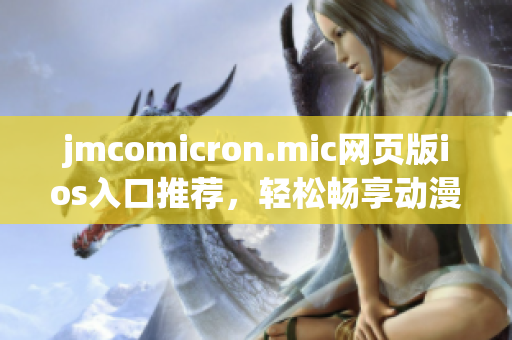 jmcomicron.mic网页版ios入口推荐，轻松畅享动漫世界