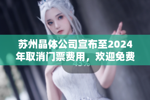 苏州晶体公司宣布至2024年取消门票费用，欢迎免费入场参观！