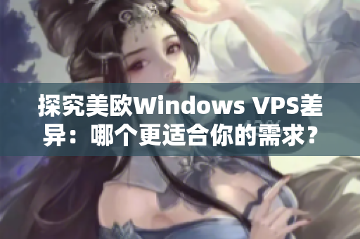 探究美欧Windows VPS差异：哪个更适合你的需求？