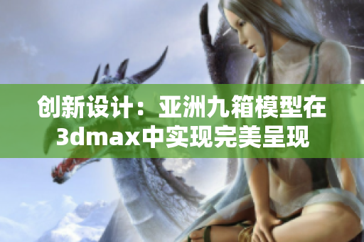 创新设计：亚洲九箱模型在3dmax中实现完美呈现