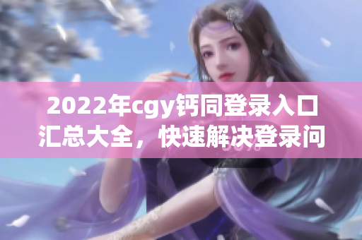 2022年cgy钙同登录入口汇总大全，快速解决登录问题