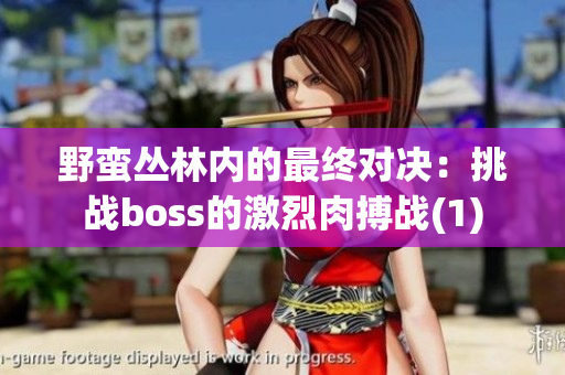 野蛮丛林内的最终对决：挑战boss的激烈肉搏战(1)