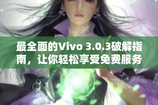 最全面的Vivo 3.0.3破解指南，让你轻松享受免费服务！