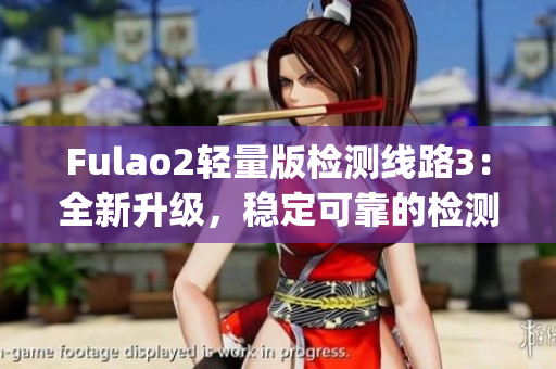 Fulao2轻量版检测线路3：全新升级，稳定可靠的检测线路！(1)