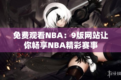 免费观看NBA：9版网站让你畅享NBA精彩赛事