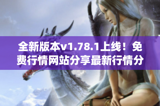 全新版本v1.78.1上线！免费行情网站分享最新行情分析报道(1)