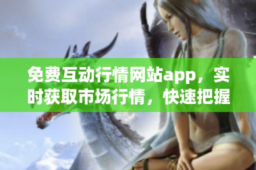 免费互动行情网站app，实时获取市场行情，快速把握投资机会