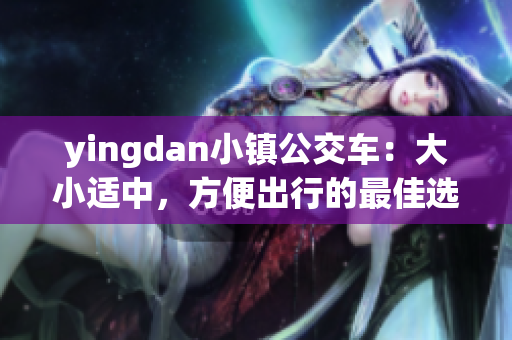 yingdan小镇公交车：大小适中，方便出行的最佳选择