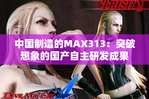 中国制造的MAX313：突破想象的国产自主研发成果