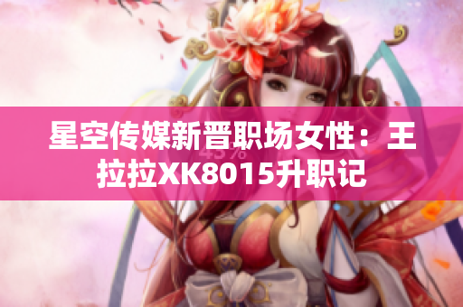 星空传媒新晋职场女性：王拉拉XK8015升职记