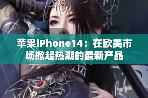 苹果iPhone14：在欧美市场掀起热潮的最新产品