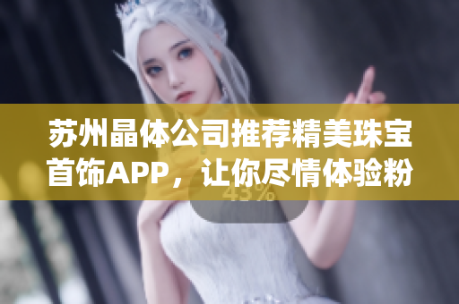 苏州晶体公司推荐精美珠宝首饰APP，让你尽情体验粉色魅力(1)