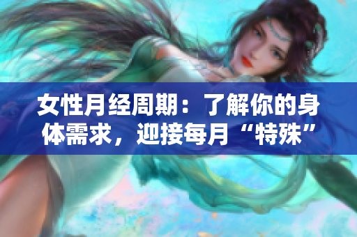 女性月经周期：了解你的身体需求，迎接每月“特殊”时期