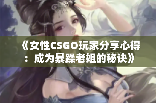 《女性CSGO玩家分享心得：成为暴躁老姐的秘诀》