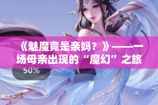 《魅魔竟是亲妈？》——一场母亲出现的“魔幻”之旅