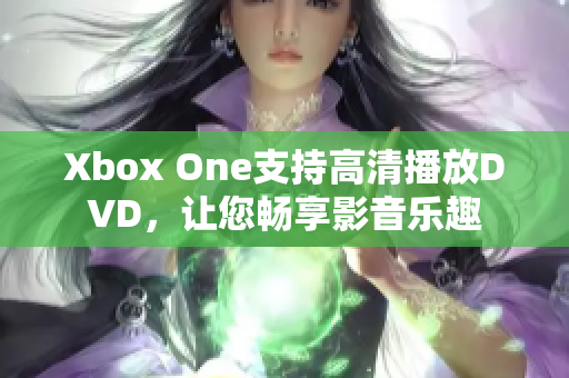 Xbox One支持高清播放DVD，让您畅享影音乐趣