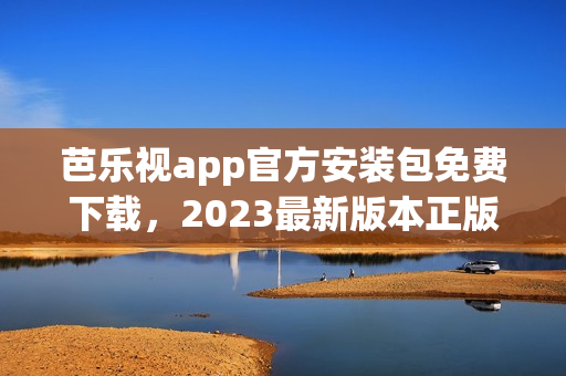 芭乐视app官方安装包免费下载，2023最新版本正版下载教程分享(1)