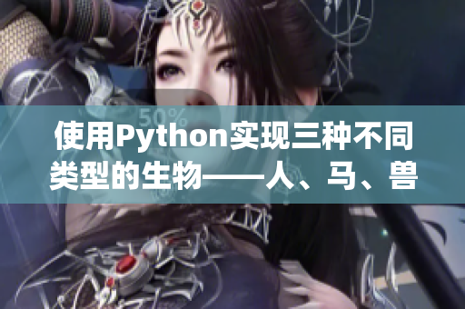 使用Python实现三种不同类型的生物——人、马、兽