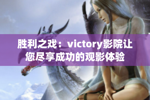 胜利之戏：victory影院让您尽享成功的观影体验