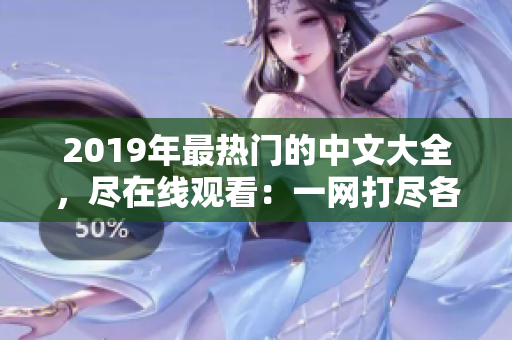 2019年最热门的中文大全，尽在线观看：一网打尽各种精彩内容！