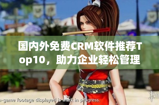 国内外免费CRM软件推荐Top10，助力企业轻松管理客户关系(1)