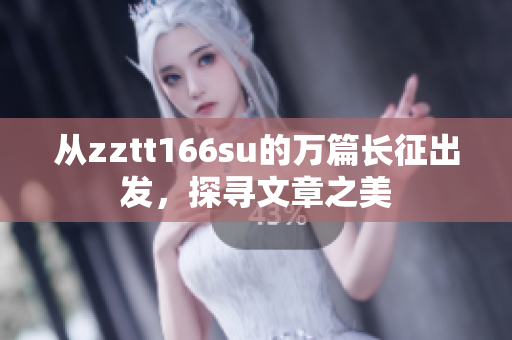 从zztt166su的万篇长征出发，探寻文章之美