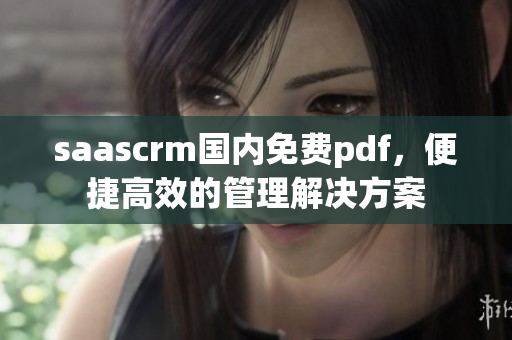 saascrm国内免费pdf，便捷高效的管理解决方案