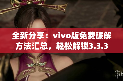 全新分享：vivo版免费破解方法汇总，轻松解锁3.3.3版本(1)