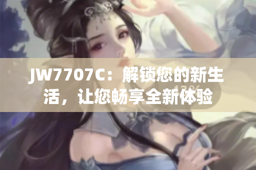 JW7707C：解锁您的新生活，让您畅享全新体验