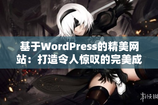 基于WordPress的精美网站：打造令人惊叹的完美成品