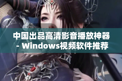 中国出品高清影音播放神器 - Windows视频软件推荐