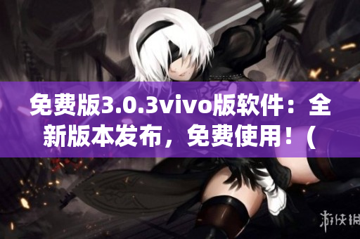 免费版3.0.3vivo版软件：全新版本发布，免费使用！(1)