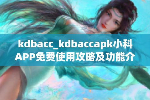 kdbacc_kdbaccapk小科APP免费使用攻略及功能介绍