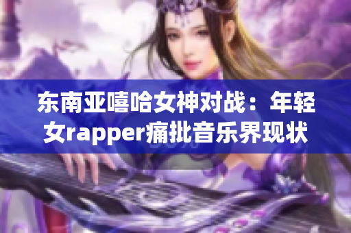 东南亚嘻哈女神对战：年轻女rapper痛批音乐界现状