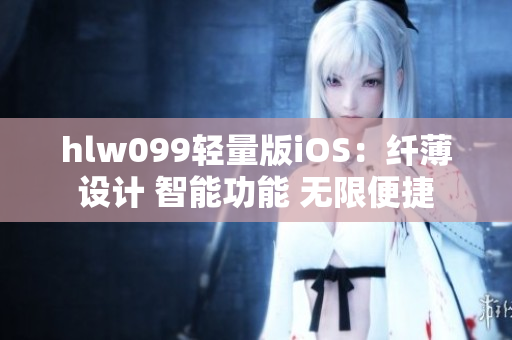 hlw099轻量版iOS：纤薄设计 智能功能 无限便捷