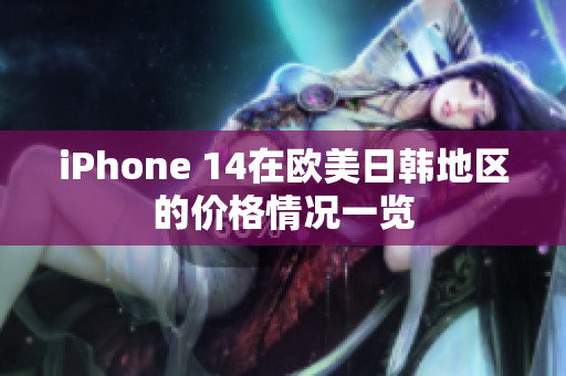 iPhone 14在欧美日韩地区的价格情况一览