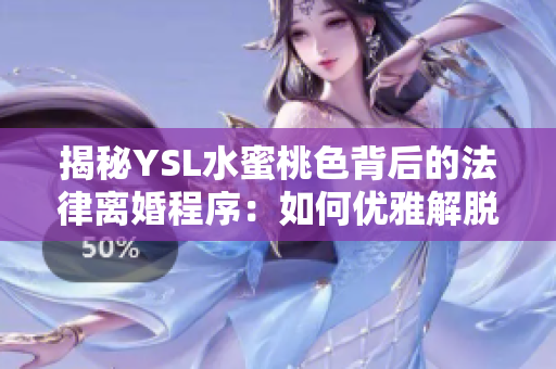 揭秘YSL水蜜桃色背后的法律离婚程序：如何优雅解脱婚姻束缚