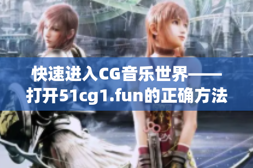 快速进入CG音乐世界——打开51cg1.fun的正确方法