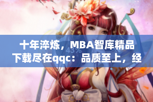 十年淬炼，MBA智库精品下载尽在qqc：品质至上，经验铸就(1)