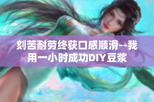 刻苦耐劳终获口感顺滑--我用一小时成功DIY豆浆