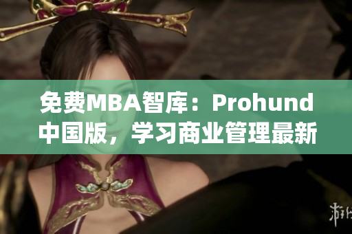 免费MBA智库：Prohund中国版，学习商业管理最新趋势(1)