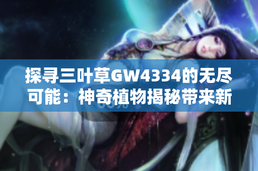 探寻三叶草GW4334的无尽可能：神奇植物揭秘带来新希望