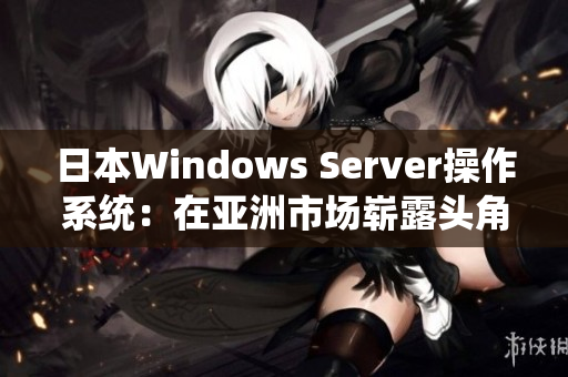 日本Windows Server操作系统：在亚洲市场崭露头角