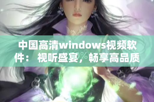 中国高清windows视频软件： 视听盛宴，畅享高品质视听体验