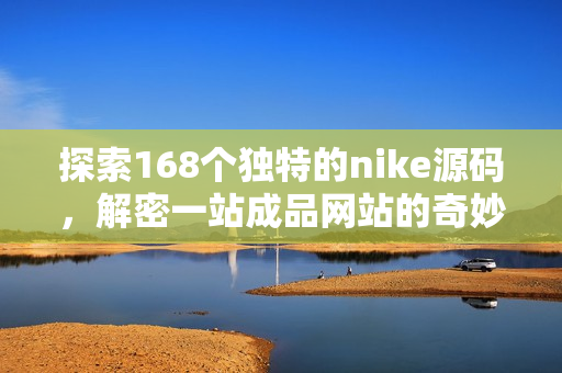 探索168个独特的nike源码，解密一站成品网站的奇妙世界