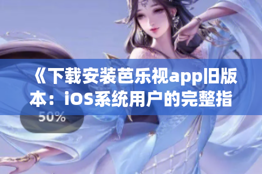 《下载安装芭乐视app旧版本：iOS系统用户的完整指南》