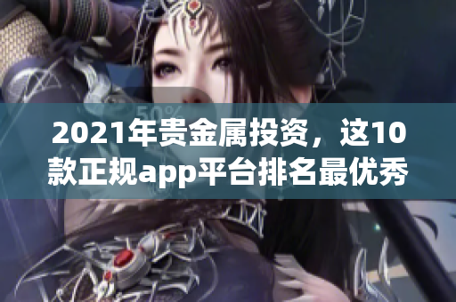 2021年贵金属投资，这10款正规app平台排名最优秀！