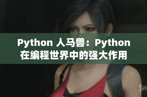 Python 人马兽：Python在编程世界中的强大作用