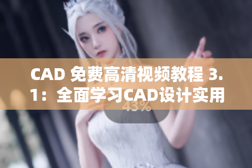 CAD 免费高清视频教程 3.1：全面学习CAD设计实用技巧