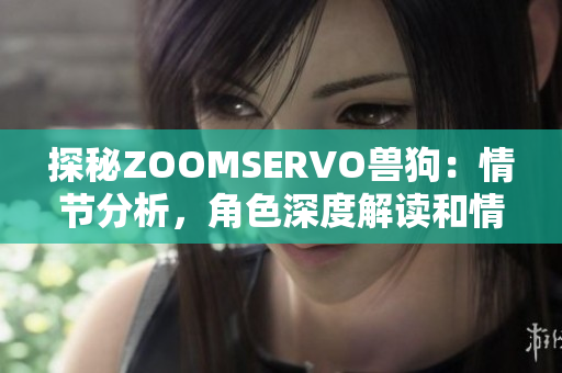 探秘ZOOMSERVO兽狗：情节分析，角色深度解读和情感体验